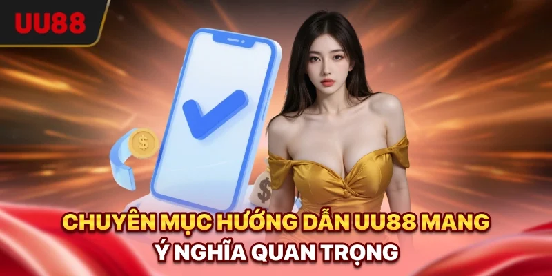 Chuyên mục hướng dẫn UU88 mang ý nghĩa quan trọng